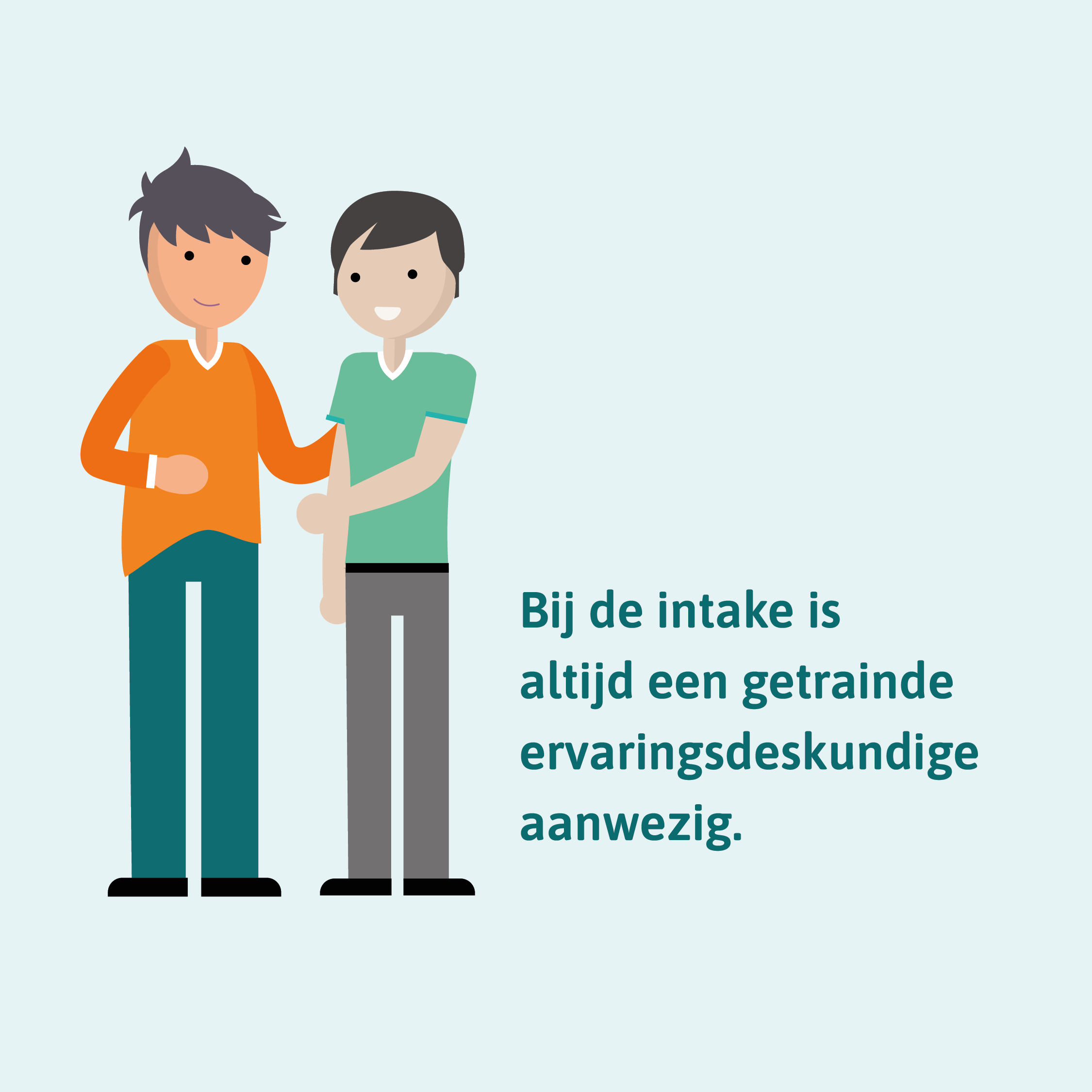 Bij de intake is altijd een getrainde ervaringsdeskundige aanwezig.