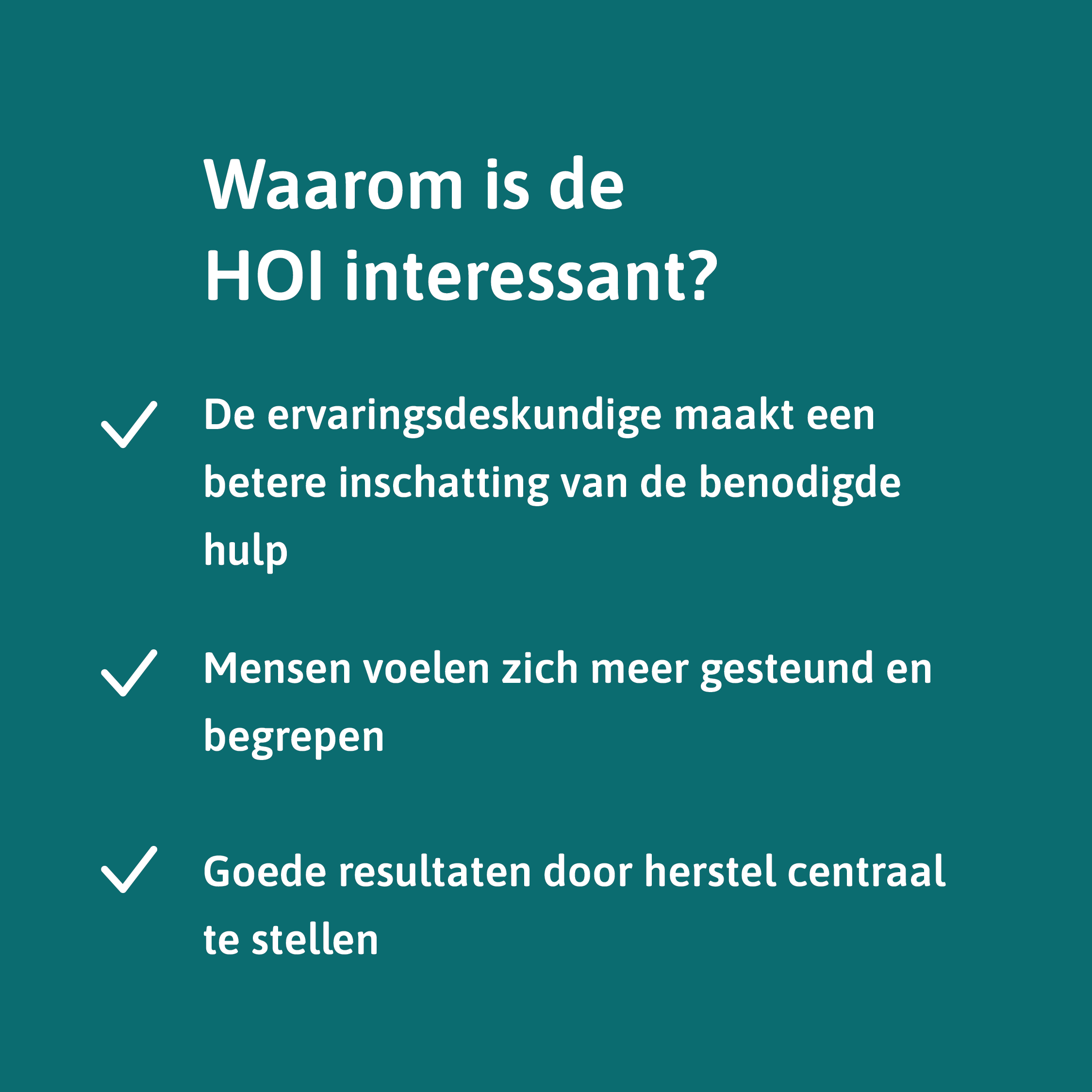 Waarom is de HOI interessant? De ervaringsdeskundige maakt een betere inschatting van de benodigde hulp. Mensen voelen zich meer gesteund en begrepen. Goede resultaten door herstel centraal te stellen.